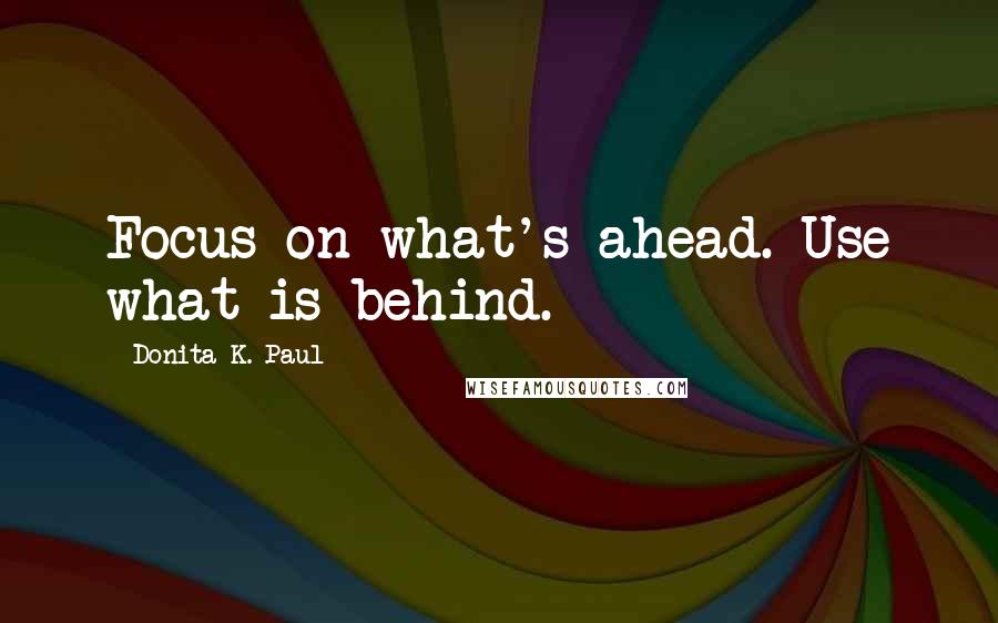 Donita K. Paul Quotes: Focus on what's ahead. Use what is behind.