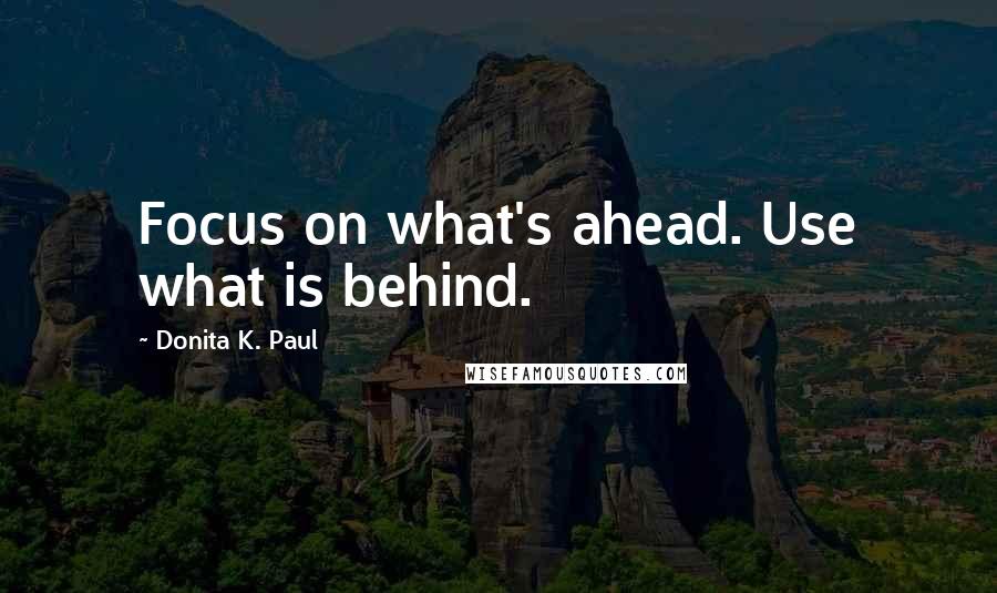 Donita K. Paul Quotes: Focus on what's ahead. Use what is behind.