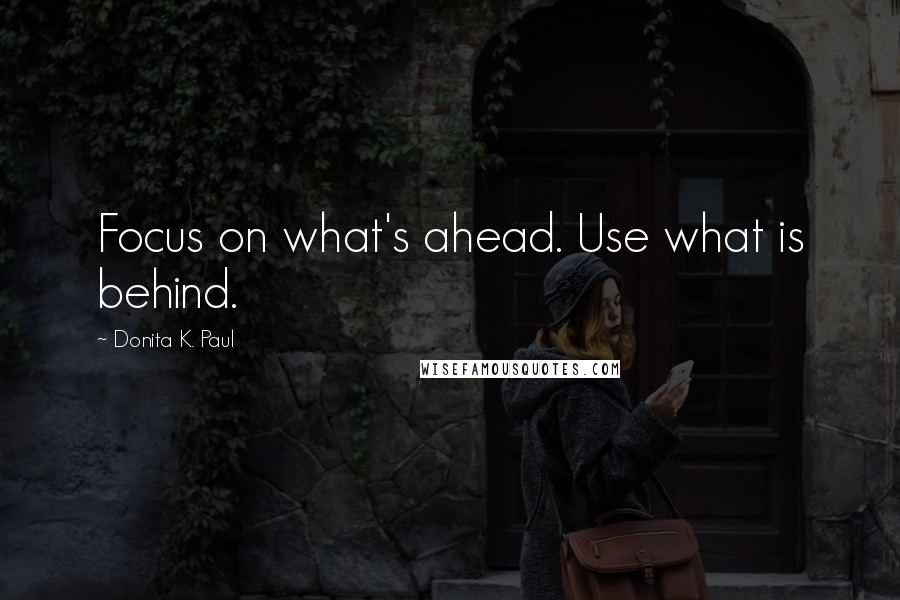 Donita K. Paul Quotes: Focus on what's ahead. Use what is behind.