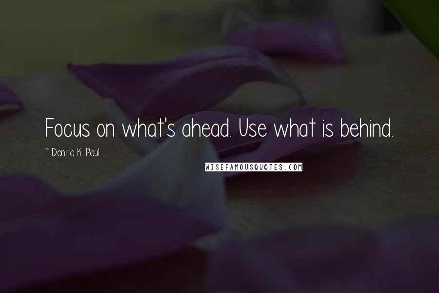 Donita K. Paul Quotes: Focus on what's ahead. Use what is behind.