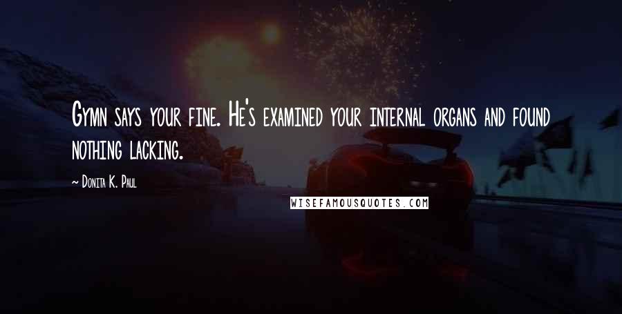 Donita K. Paul Quotes: Gymn says your fine. He's examined your internal organs and found nothing lacking.