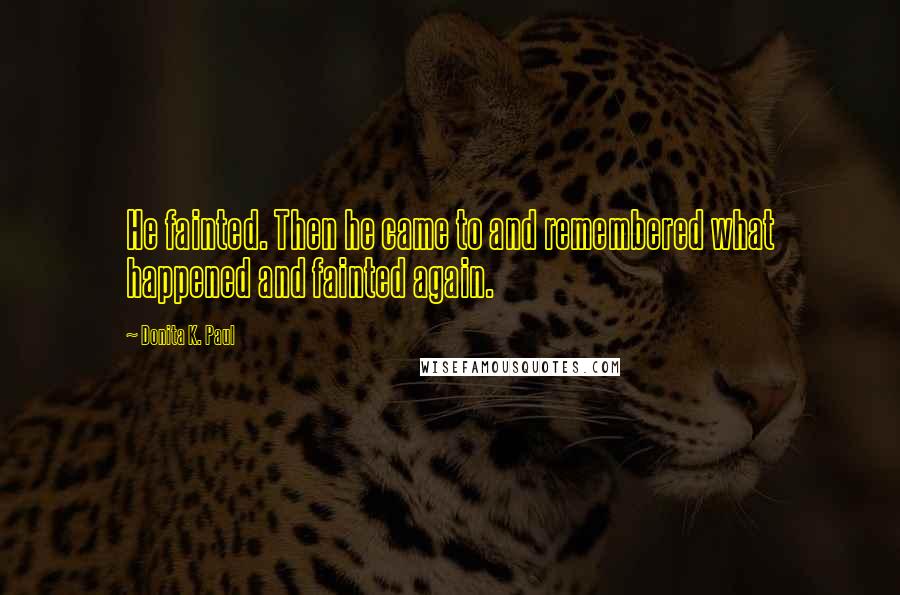 Donita K. Paul Quotes: He fainted. Then he came to and remembered what happened and fainted again.