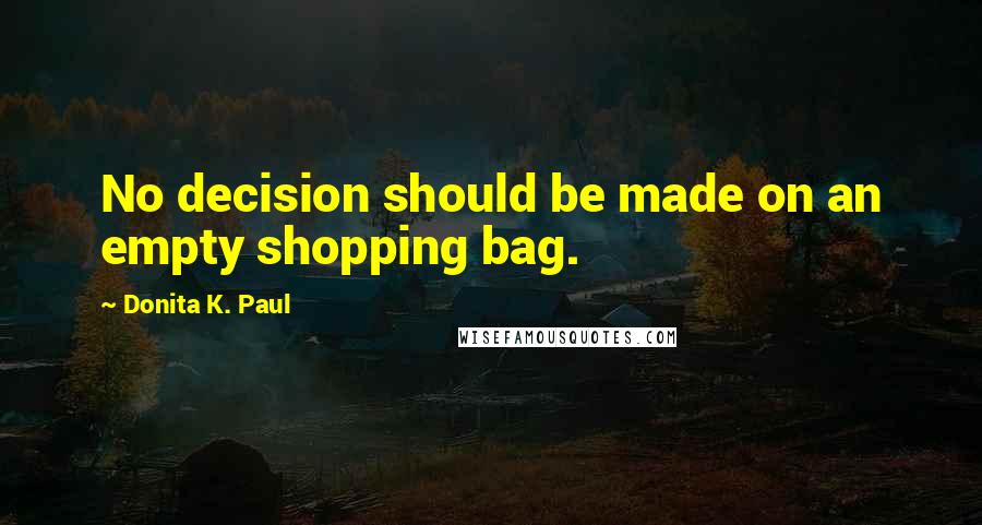 Donita K. Paul Quotes: No decision should be made on an empty shopping bag.