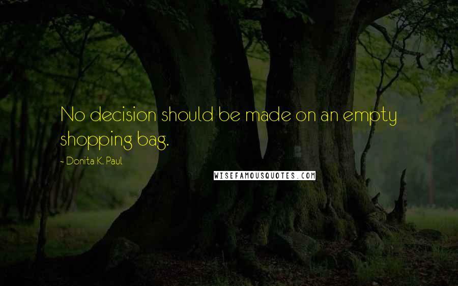 Donita K. Paul Quotes: No decision should be made on an empty shopping bag.