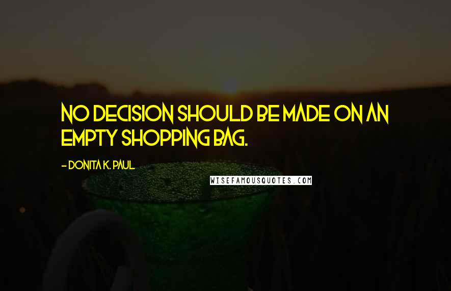 Donita K. Paul Quotes: No decision should be made on an empty shopping bag.