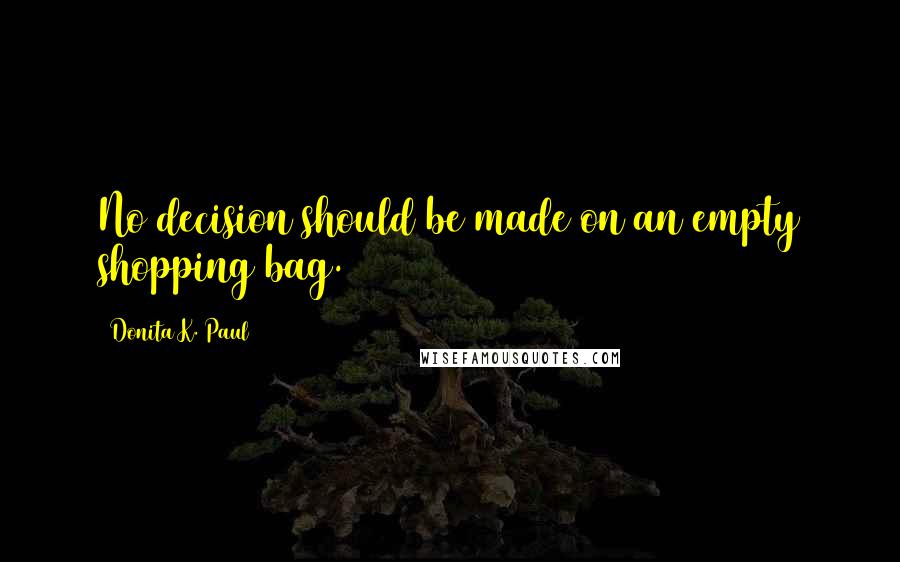 Donita K. Paul Quotes: No decision should be made on an empty shopping bag.