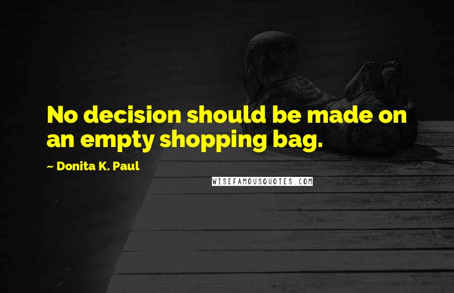 Donita K. Paul Quotes: No decision should be made on an empty shopping bag.