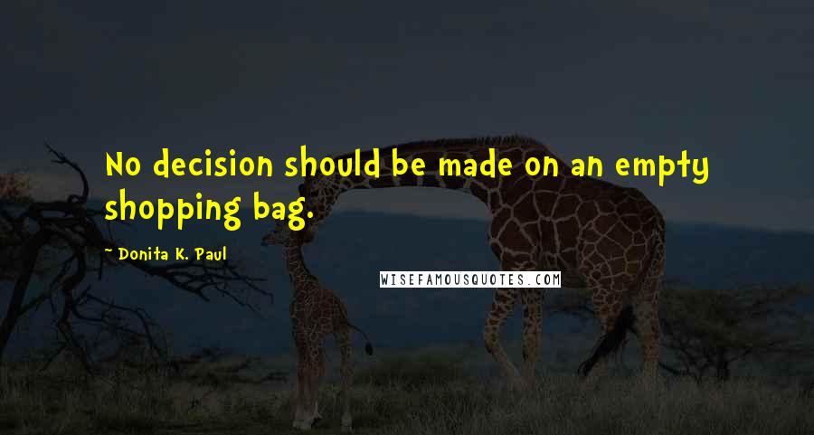 Donita K. Paul Quotes: No decision should be made on an empty shopping bag.