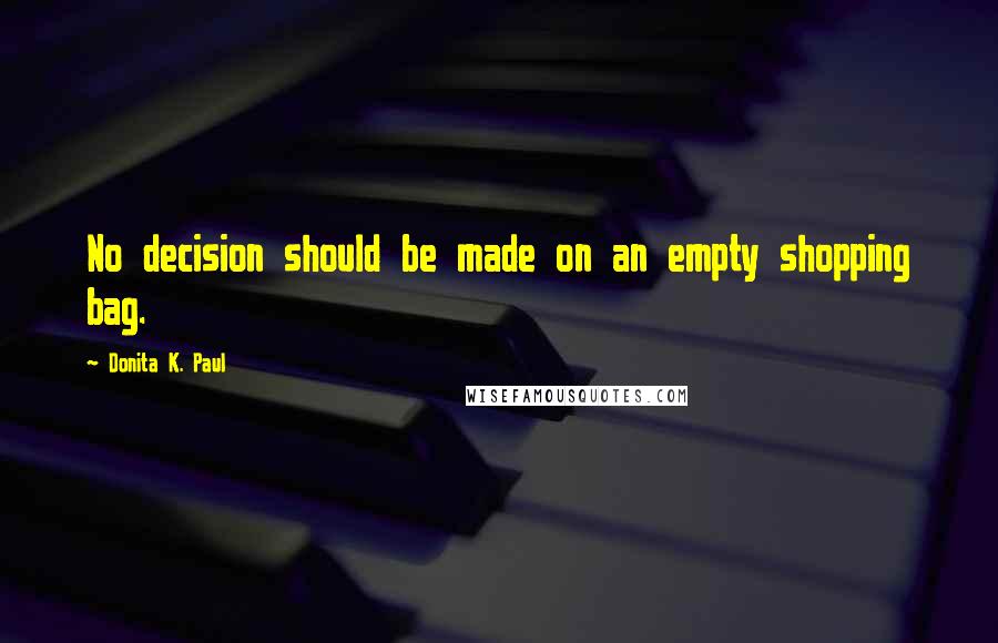 Donita K. Paul Quotes: No decision should be made on an empty shopping bag.