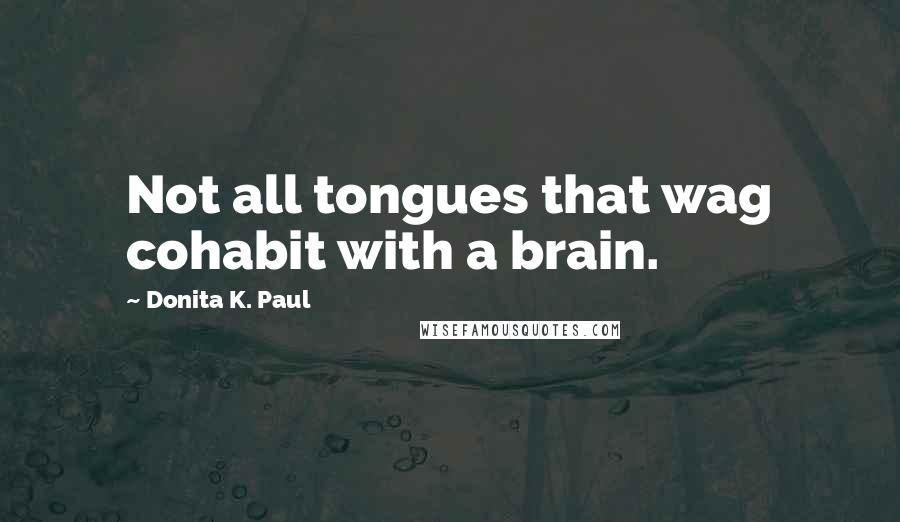 Donita K. Paul Quotes: Not all tongues that wag cohabit with a brain.