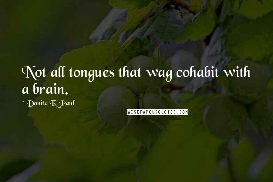 Donita K. Paul Quotes: Not all tongues that wag cohabit with a brain.