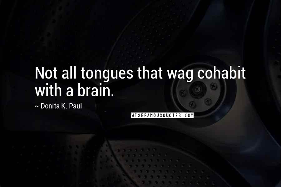 Donita K. Paul Quotes: Not all tongues that wag cohabit with a brain.