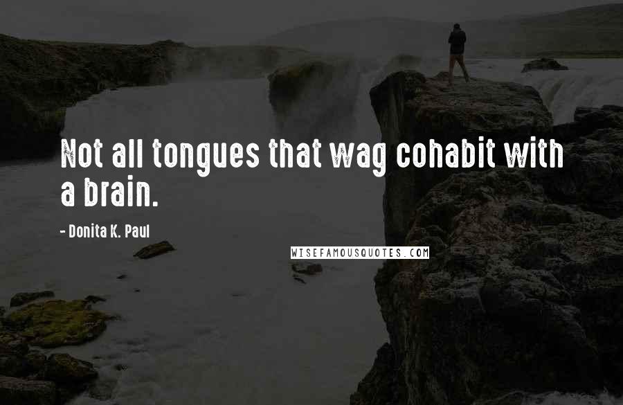 Donita K. Paul Quotes: Not all tongues that wag cohabit with a brain.