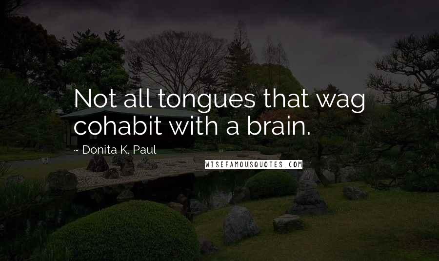 Donita K. Paul Quotes: Not all tongues that wag cohabit with a brain.