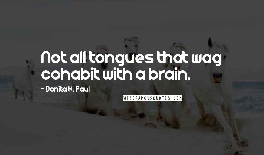Donita K. Paul Quotes: Not all tongues that wag cohabit with a brain.