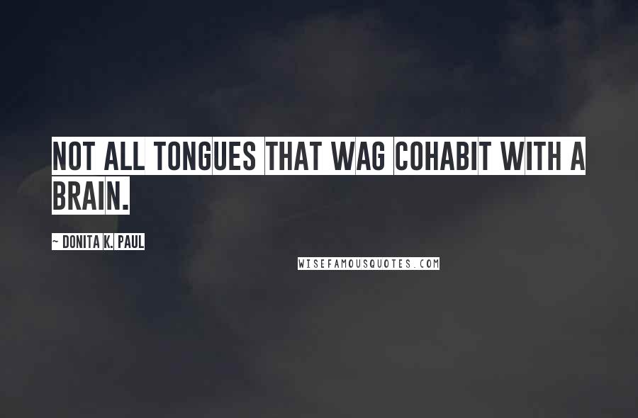 Donita K. Paul Quotes: Not all tongues that wag cohabit with a brain.