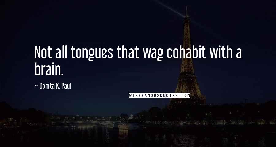 Donita K. Paul Quotes: Not all tongues that wag cohabit with a brain.