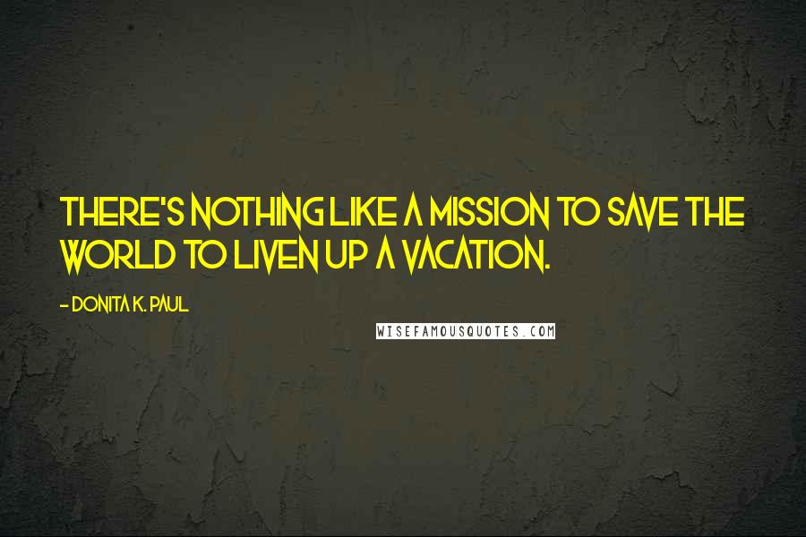 Donita K. Paul Quotes: There's nothing like a mission to save the world to liven up a vacation.