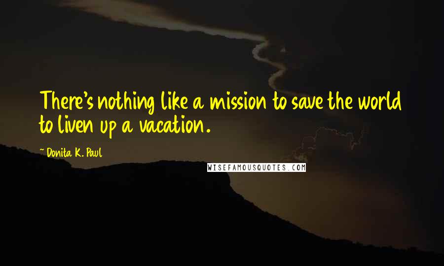 Donita K. Paul Quotes: There's nothing like a mission to save the world to liven up a vacation.