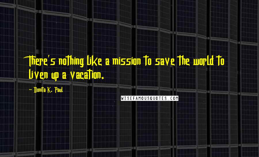 Donita K. Paul Quotes: There's nothing like a mission to save the world to liven up a vacation.