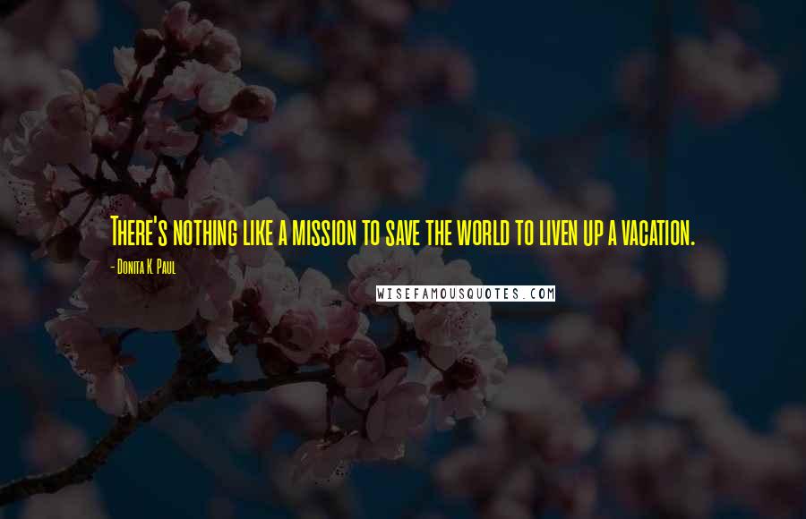 Donita K. Paul Quotes: There's nothing like a mission to save the world to liven up a vacation.