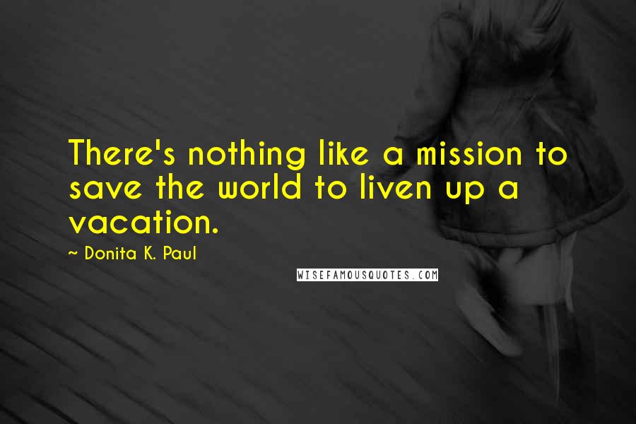 Donita K. Paul Quotes: There's nothing like a mission to save the world to liven up a vacation.