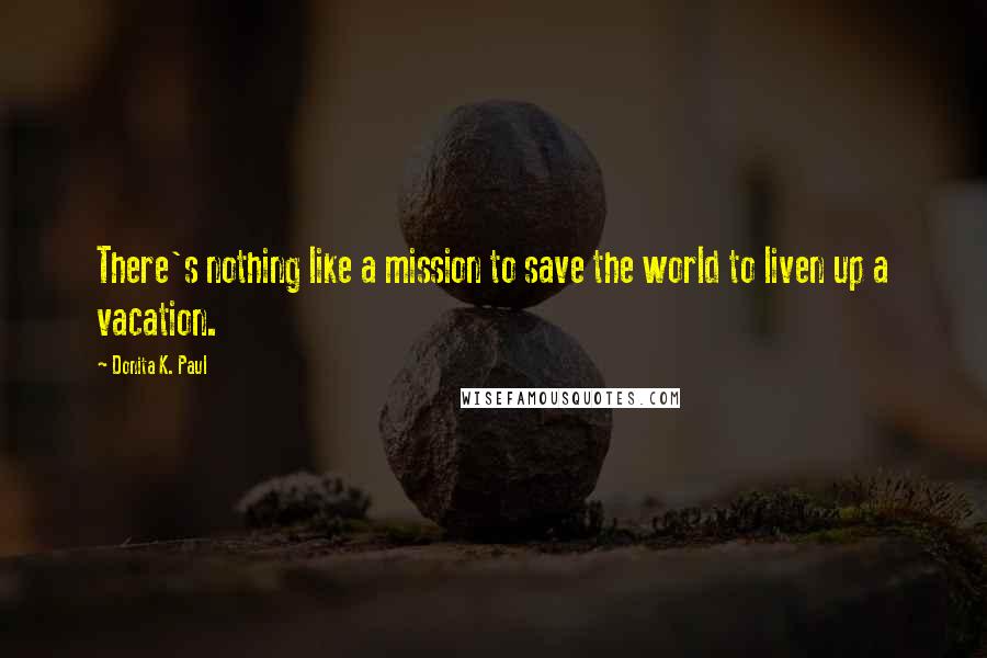Donita K. Paul Quotes: There's nothing like a mission to save the world to liven up a vacation.