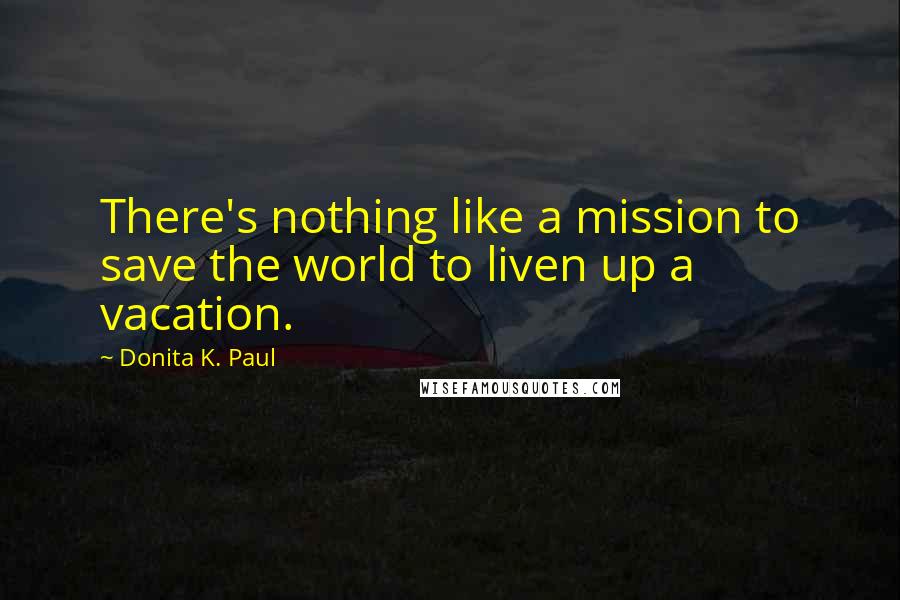 Donita K. Paul Quotes: There's nothing like a mission to save the world to liven up a vacation.