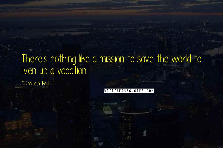 Donita K. Paul Quotes: There's nothing like a mission to save the world to liven up a vacation.