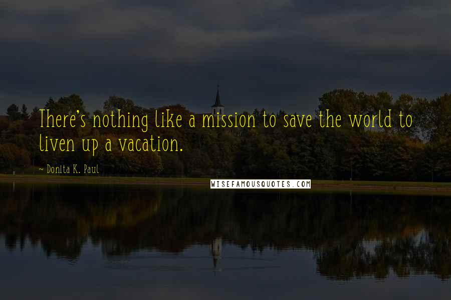 Donita K. Paul Quotes: There's nothing like a mission to save the world to liven up a vacation.