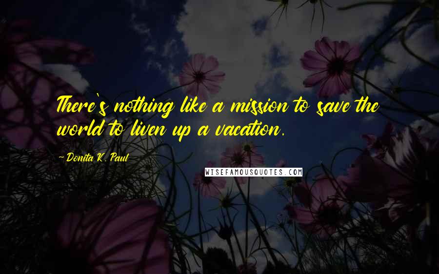 Donita K. Paul Quotes: There's nothing like a mission to save the world to liven up a vacation.