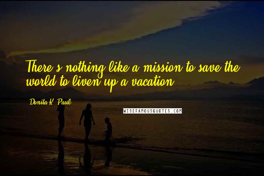 Donita K. Paul Quotes: There's nothing like a mission to save the world to liven up a vacation.