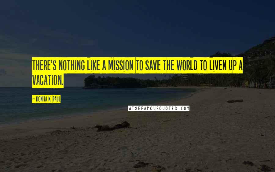 Donita K. Paul Quotes: There's nothing like a mission to save the world to liven up a vacation.