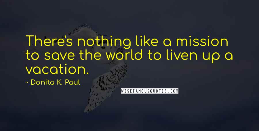 Donita K. Paul Quotes: There's nothing like a mission to save the world to liven up a vacation.