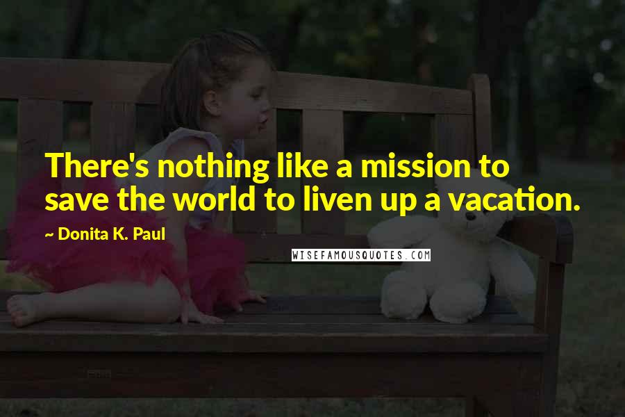 Donita K. Paul Quotes: There's nothing like a mission to save the world to liven up a vacation.