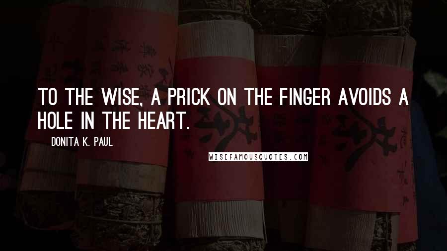 Donita K. Paul Quotes: To the wise, a prick on the finger avoids a hole in the heart.