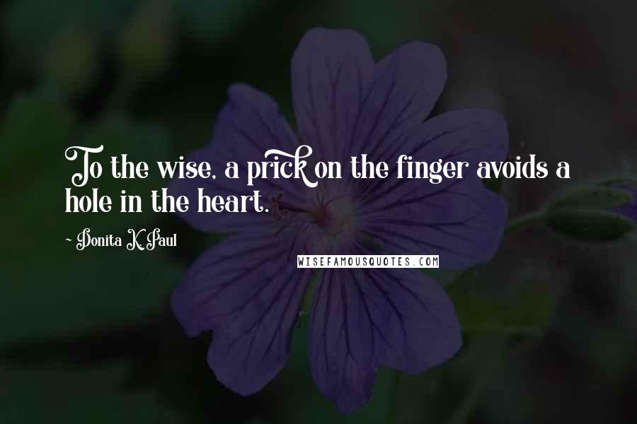 Donita K. Paul Quotes: To the wise, a prick on the finger avoids a hole in the heart.