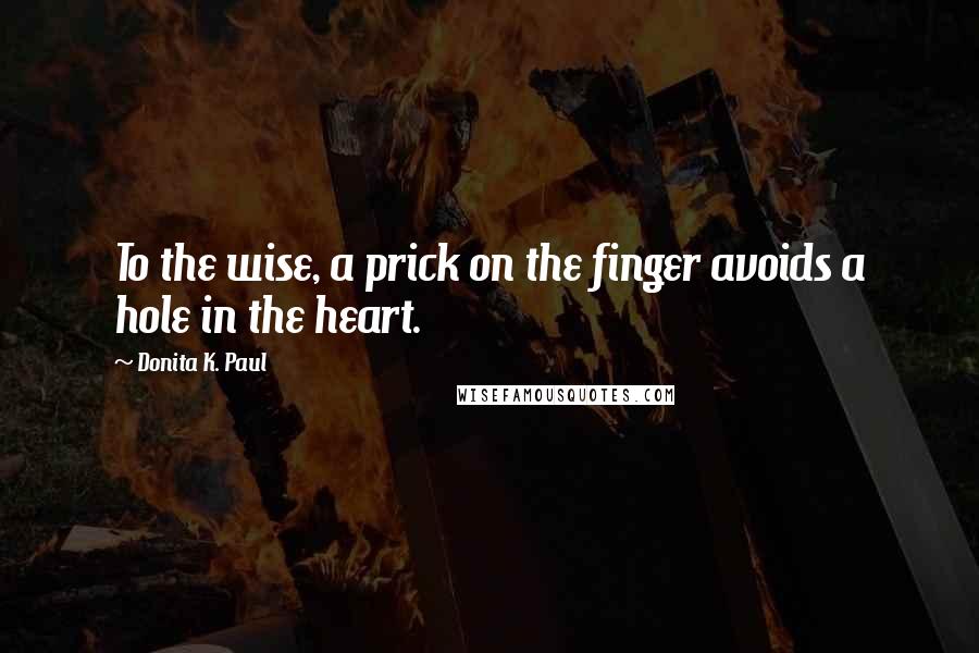 Donita K. Paul Quotes: To the wise, a prick on the finger avoids a hole in the heart.