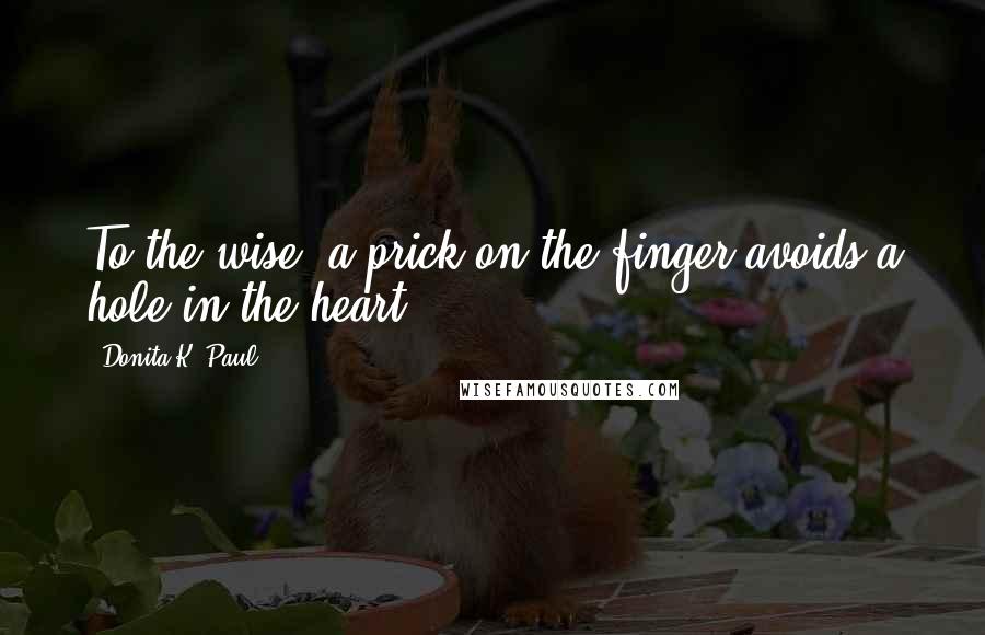 Donita K. Paul Quotes: To the wise, a prick on the finger avoids a hole in the heart.