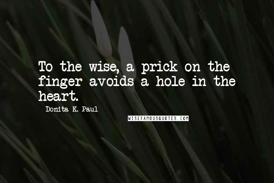 Donita K. Paul Quotes: To the wise, a prick on the finger avoids a hole in the heart.