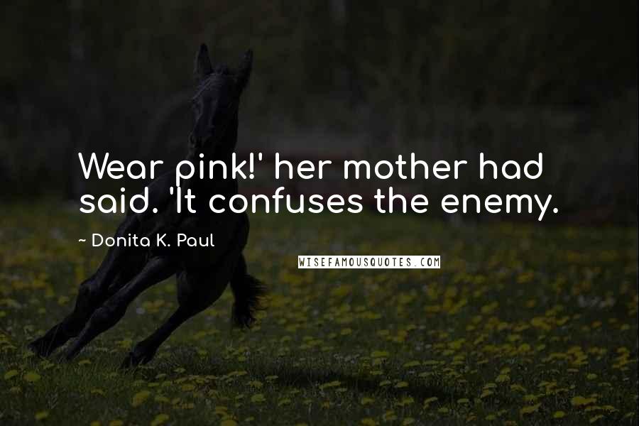 Donita K. Paul Quotes: Wear pink!' her mother had said. 'It confuses the enemy.