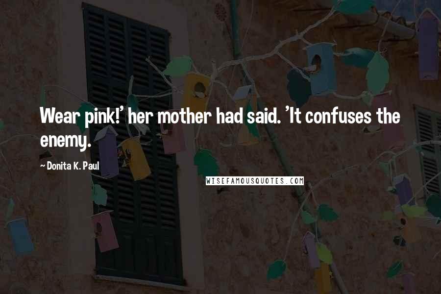 Donita K. Paul Quotes: Wear pink!' her mother had said. 'It confuses the enemy.