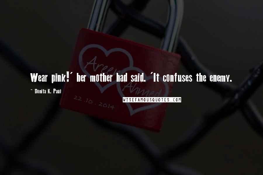 Donita K. Paul Quotes: Wear pink!' her mother had said. 'It confuses the enemy.