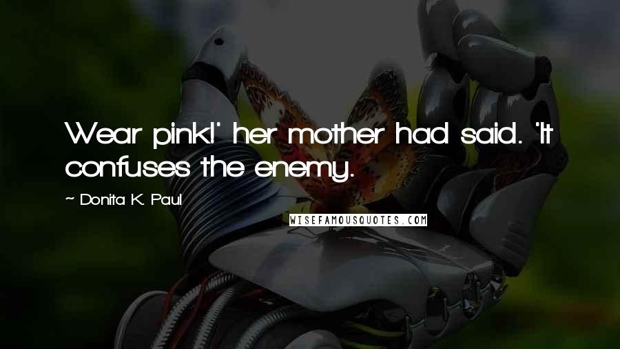 Donita K. Paul Quotes: Wear pink!' her mother had said. 'It confuses the enemy.