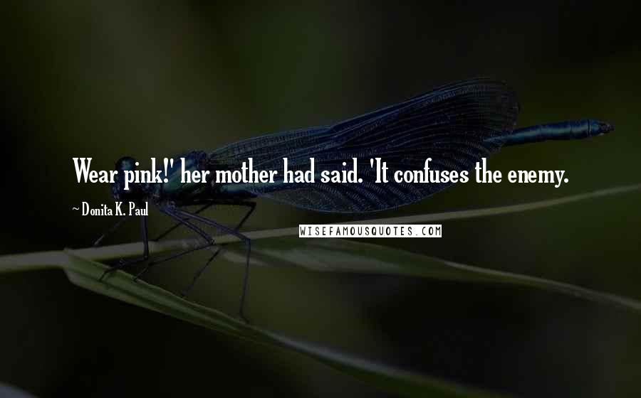 Donita K. Paul Quotes: Wear pink!' her mother had said. 'It confuses the enemy.