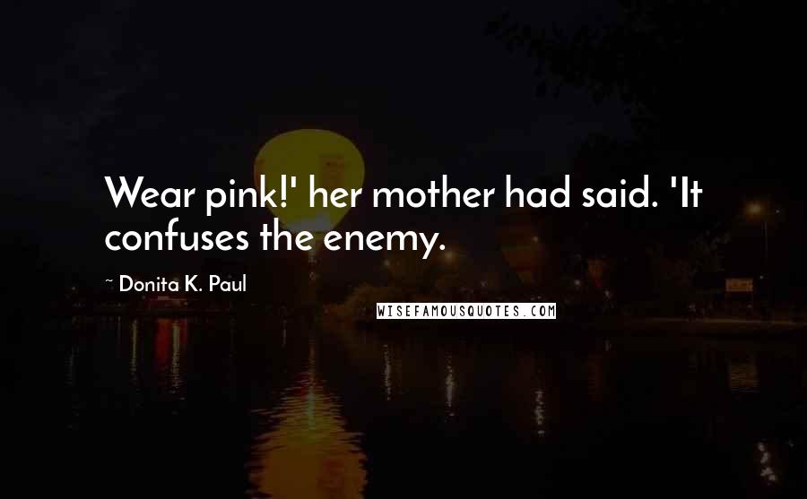 Donita K. Paul Quotes: Wear pink!' her mother had said. 'It confuses the enemy.