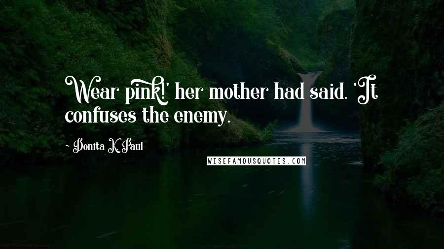 Donita K. Paul Quotes: Wear pink!' her mother had said. 'It confuses the enemy.