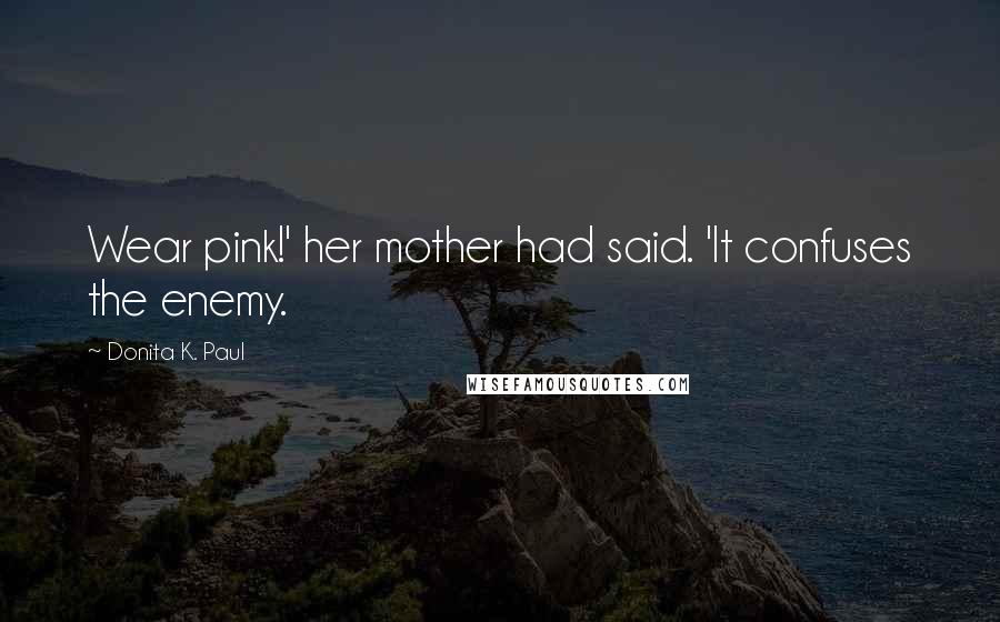 Donita K. Paul Quotes: Wear pink!' her mother had said. 'It confuses the enemy.