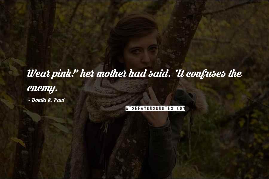 Donita K. Paul Quotes: Wear pink!' her mother had said. 'It confuses the enemy.