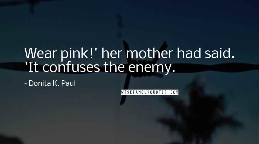 Donita K. Paul Quotes: Wear pink!' her mother had said. 'It confuses the enemy.
